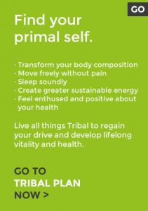· Transform your body composition · Move freely without pain · Sleep soundly · Create greater sustainable energy · Feel enthused and positive about your health Live all things Tribal to regain your drive and develop lifelong vitality and health.